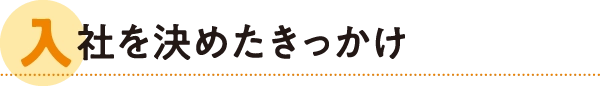 入社を決めたきっかけ