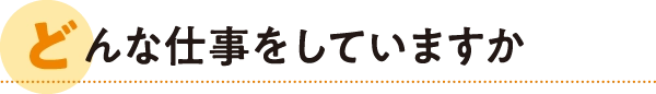 どんな仕事をしていますか