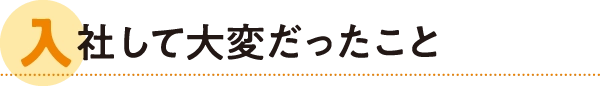 入社して大変だったこと