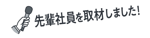 先輩社員を取材しました！